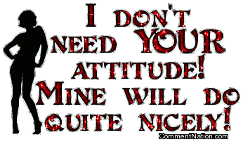 Click to get the codes for this image. This glitter graphic comment features a sassy silhouette and reads: I don't need YOUR attitude! Mine will do quite nicely!