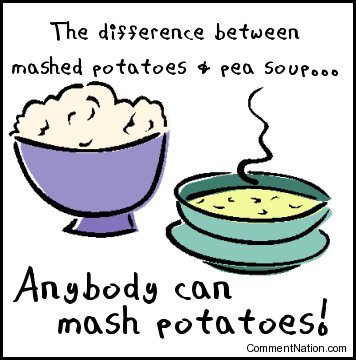 Click to get the codes for this image. This silly cartoon reads:

The difference between mashed potatoes & pea soup... Anybody can mash potatoes!