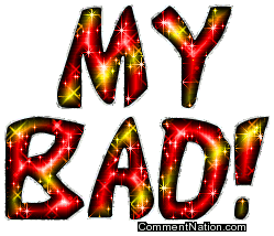 Click to get the codes for this image. My Bad Glitter Text, Newest Comments  Graphics, Words, Im Sorry Image Comment, Graphic or Meme for posting on FaceBook, Twitter or any blog!